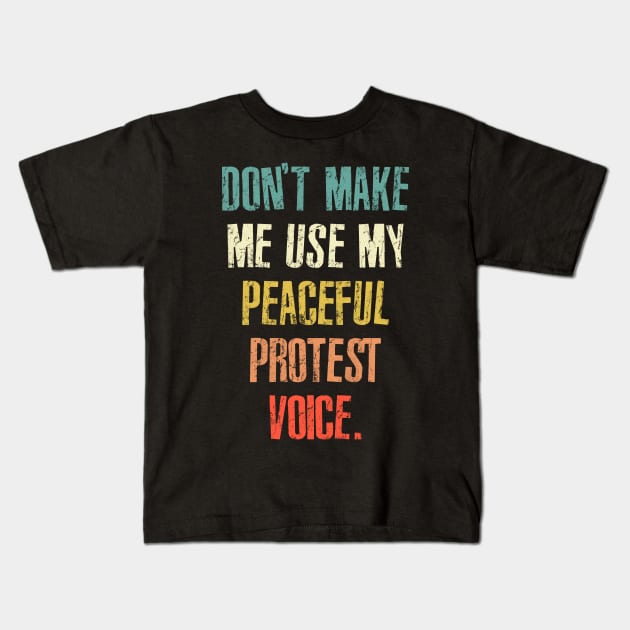 Don't Make Me Use My Peaceful Protest Voice - Funny Sarcastic Retro Kids T-Shirt by RinlieyDya